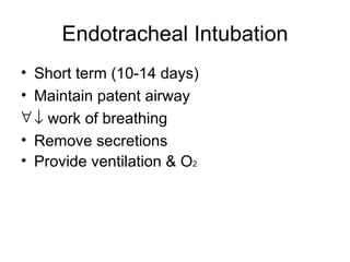 Endotracheal Intubation Short term (10-14 days) Maintain patent airway   work of breathing Remove secretions Provide ventilation & O 2 