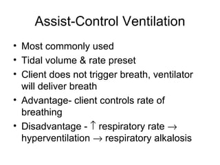 Assist-Control Ventilation Most commonly used Tidal volume & rate preset Client does not trigger breath, ventilator will deliver breath Advantage- client controls rate of breathing Disadvantage -    respiratory rate    hyperventilation    respiratory alkalosis 