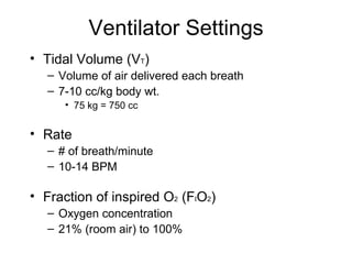 Ventilator Settings Tidal Volume (V T ) Volume of air delivered each breath 7-10 cc/kg body wt. 75 kg = 750 cc Rate # of breath/minute 10-14 BPM Fraction of inspired O 2  (F I O 2 ) Oxygen concentration 21% (room air) to 100% 