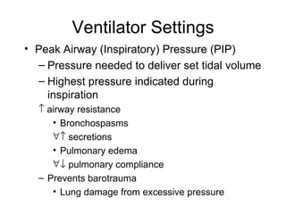 Ventilator Settings Peak Airway (Inspiratory) Pressure (PIP) Pressure needed to deliver set tidal volume Highest pressure indicated during inspiration    airway resistance Bronchospasms   secretions Pulmonary edema   pulmonary compliance Prevents barotrauma  Lung damage from excessive pressure 