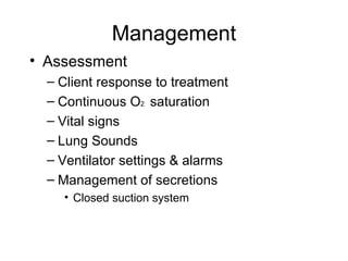Management Assessment Client response to treatment Continuous O 2  saturation Vital signs Lung Sounds Ventilator settings & alarms Management of secretions Closed suction system 