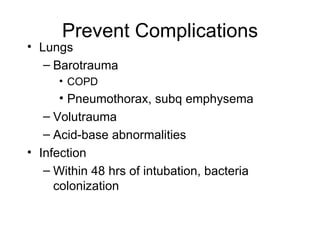 Prevent Complications Lungs Barotrauma COPD  Pneumothorax, subq emphysema Volutrauma Acid-base abnormalities Infection Within 48 hrs of intubation, bacteria colonization 