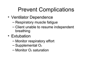 Prevent Complications Ventilator Dependence Respiratory muscle fatigue Client unable to resume independent breathing Extubation Monitor respiratory effort Supplemental O 2 Monitor O 2  saturation 