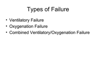 Types of Failure Ventilatory Failure Oxygenation Failure Combined Ventilatory/Oxygenation Failure 