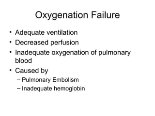 Oxygenation Failure Adequate ventilation Decreased perfusion Inadequate oxygenation of pulmonary blood Caused by Pulmonary Embolism Inadequate hemoglobin 