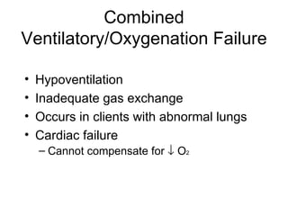 Combined Ventilatory/Oxygenation Failure Hypoventilation Inadequate gas exchange Occurs in clients with abnormal lungs Cardiac failure Cannot compensate for    O 2  