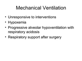Mechanical Ventilation Unresponsive to interventions Hypoxemia Progressive alveolar hypoventilation with respiratory acidosis Respiratory support after surgery 