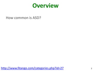 Overview
   How common is ASD?




http://www.fitango.com/categories.php?id=27   2
 