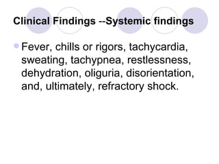 Clinical Findings  -- Systemic findings   Fever, chills or rigors, tachycardia, sweating, tachypnea, restlessness, dehydration, oliguria, disorientation, and, ultimately, refractory shock.   