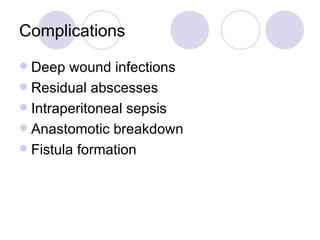 Complications Deep wound infections Residual abscesses  Intraperitoneal sepsis Anastomotic breakdown Fistula formation 
