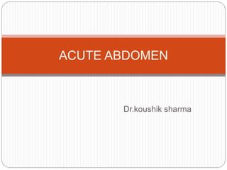 Dr.koushik sharma
ACUTE ABDOMEN
 