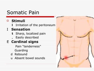 Somatic Pain Stimuli 􀂄  Irritation of the peritoneum 􀂉  Sensation 􀂄  Sharp, localized pain 􀂄  Easily described 􀂉  Cardinal signs 􀂄  Pain “tenderness” 􀂄  Guarding 􀂄  Rebound 􀂄  Absent bowel sounds 