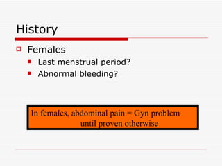 History Females Last menstrual period?  Abnormal bleeding?  In females, abdominal pain = Gyn problem  until proven otherwise 
