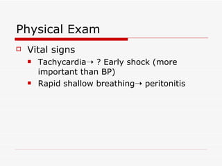Physical Exam Vital signs Tachycardia   ? Early shock (more important than BP) Rapid shallow breathing   peritonitis 