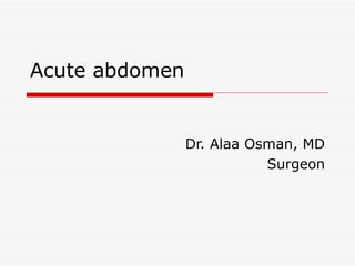 Acute abdomen Dr. Alaa Osman, MD Surgeon 