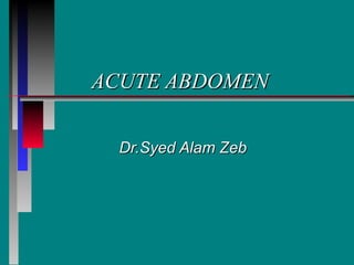 ACUTE ABDOMEN Dr.Syed Alam Zeb 