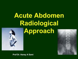 Acute Abdomen Radiological Approach Prof Dr. Haney A Sami 