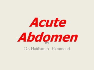 Acute
Abdomen    By
Dr. Haitham A. Hammoud
 