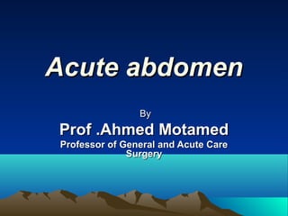 Acute abdomen
By

Prof .Ahmed Motamed
Professor of General and Acute Care
Surgery

 