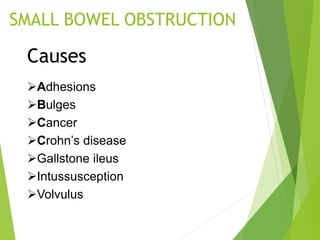 SMALL BOWEL OBSTRUCTION
Causes
Adhesions
Bulges
Cancer
Crohn’s disease
Gallstone ileus
Intussusception
Volvulus
 