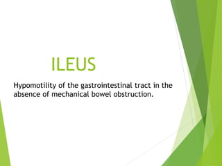 ILEUS
Hypomotility of the gastrointestinal tract in the
absence of mechanical bowel obstruction.
 