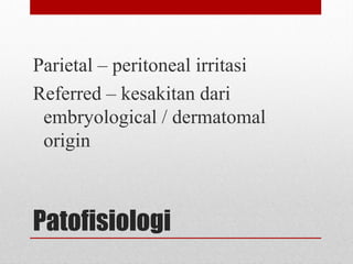 Patofisiologi
Parietal – peritoneal irritasi
Referred – kesakitan dari
embryological / dermatomal
origin
 