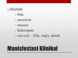 Manisfestasi Klinikal
2) Muntah
- bila
- anorexia
- nausea
- kekerapan
- ciri-ciri – bile, najis, darah
 