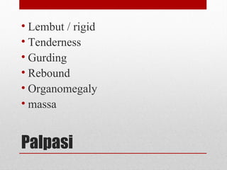 Palpasi
• Lembut / rigid
• Tenderness
• Gurding
• Rebound
• Organomegaly
• massa
 