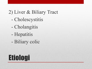 Etiologi
2) Liver & Biliary Tract
- Cholescystitis
- Cholangitis
- Hepatitis
- Biliary colic
 