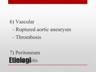 Etiologi
6) Vascular
- Ruptured aortic aneurysm
- Thrombosis
7) Peritoneum
- Peritonitis
 