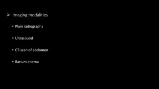  Imaging modalities
• Plain radiographs
• Ultrasound
• CT-scan of abdomen
• Barium enema
 