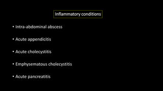 Inflammatory conditions
• Intra-abdominal abscess
• Acute appendicitis
• Acute cholecystitis
• Emphysematous cholecystitis
• Acute pancreatitis
 