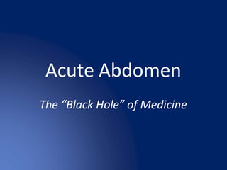 Acute Abdomen
The “Black Hole” of Medicine
 