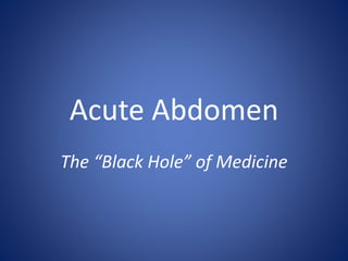 Acute Abdomen
The “Black Hole” of Medicine
 