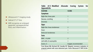  Ultrasound 1st imaging study
 Helical CT 2nd line
 MRI recognize an enlarged
appendix, periappendiceal
fluid, and inflammation.
 