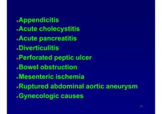 Causes of acute abdomen
Appendicitis
Acute cholecystitis
Acute pancreatitis
Diverticulitis
Perforated peptic ulcer
Bowel obstruction
Mesenteric ischemia
Ruptured abdominal aortic aneurysm
Gynecologic causes
19
 