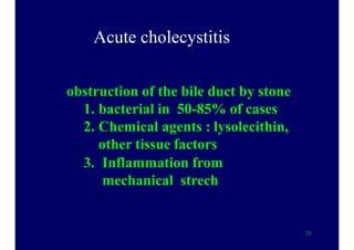 Acute cholecystitis
obstruction of the bile duct by stone
1. bacterial in 50-85% of cases
2. Chemical agents : lysolecithin,
other tissue factors
3. Inflammation from
mechanical strech
25
 