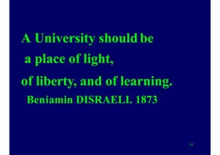 A University should be
a place of light,
of liberty, and of learning.
Benjamin DISRAELI, 1873
63
 