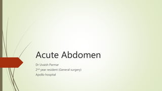 Acute Abdomen
Dr Uvaish Parmar
2nd year resident (General surgery)
Apollo hospital
 