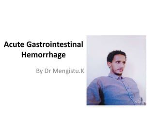 Acute Gastrointestinal
Hemorrhage
By Dr Mengistu.K
 