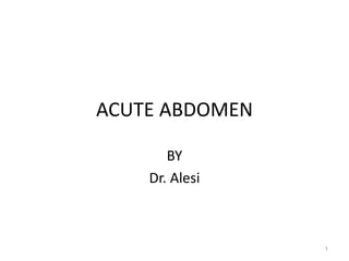 ACUTE ABDOMEN
BY
Dr. Alesi
1
 
