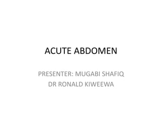 ACUTE ABDOMEN
PRESENTER: MUGABI SHAFIQ
DR RONALD KIWEEWA
 
