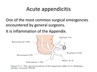 Acute appendicitis
One of the most common surgical emergencies
encountered by general surgeons.
It is inflammation of the Appendix.
 