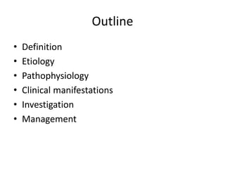 Outline
• Definition
• Etiology
• Pathophysiology
• Clinical manifestations
• Investigation
• Management
 