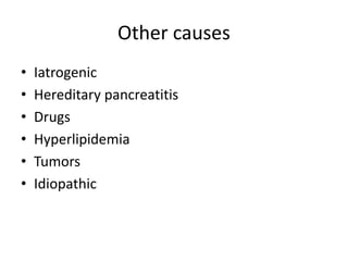Other causes
• Iatrogenic
• Hereditary pancreatitis
• Drugs
• Hyperlipidemia
• Tumors
• Idiopathic
 