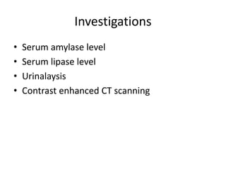 Investigations
• Serum amylase level
• Serum lipase level
• Urinalaysis
• Contrast enhanced CT scanning
 