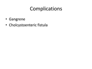 Complications
• Gangrene
• Cholcystoenteric fistula
 