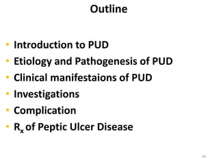 Outline
• Introduction to PUD
• Etiology and Pathogenesis of PUD
• Clinical manifestaions of PUD
• Investigations
• Complication
• Rx of Peptic Ulcer Disease
60
 