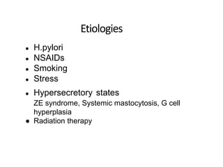 Etiologies
● H.pylori
● NSAIDs
● Smoking
● Stress
● Hypersecretory states
ZE syndrome, Systemic mastocytosis, G cell
hyperplasia
● Radiation therapy
 