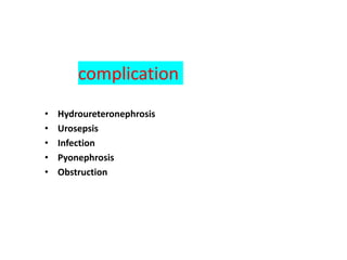 complication
• Hydroureteronephrosis
• Urosepsis
• Infection
• Pyonephrosis
• Obstruction
 